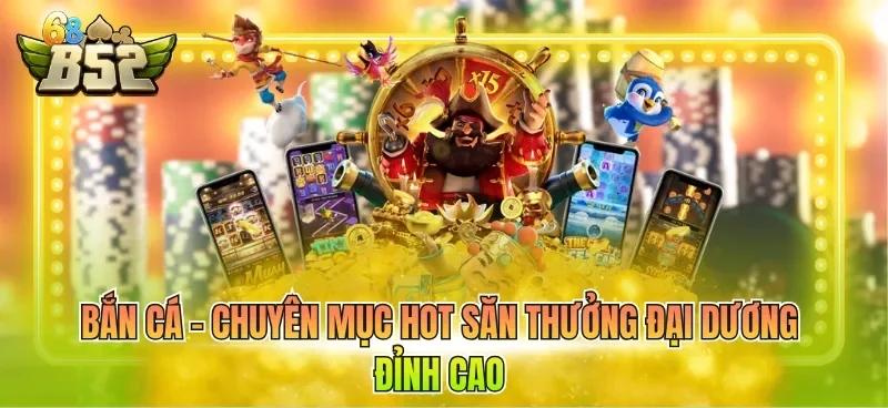 Bắn cá - Chuyên mục hot săn thưởng đại dương đỉnh cao