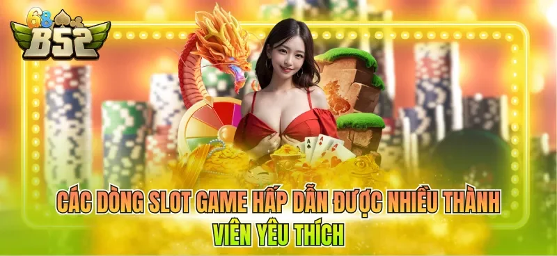 Các dòng slot game hấp dẫn được nhiều thành viên yêu thích