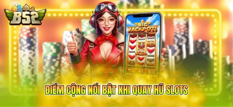Điểm cộng nổi bật khi quay hũ slots