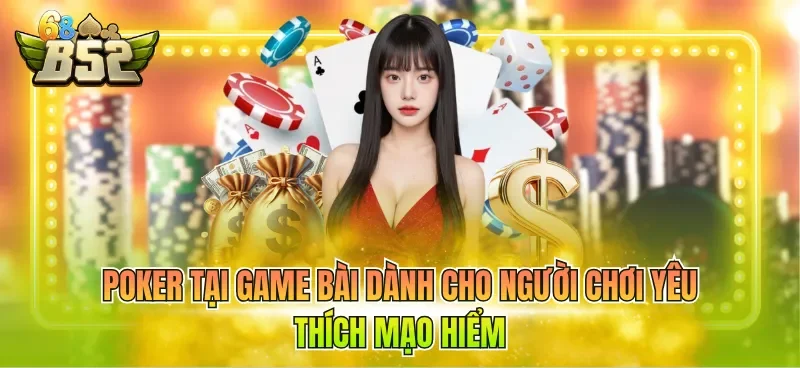 Poker tại game bài dành cho người chơi yêu thích mạo hiểm