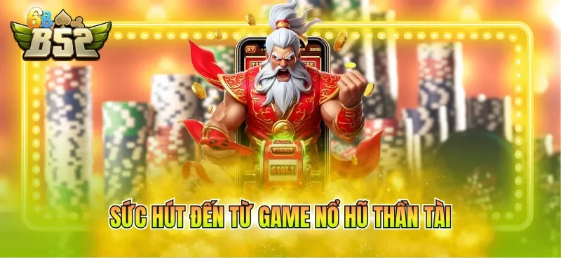 Sức hút đến từ game nổ hũ thần tài