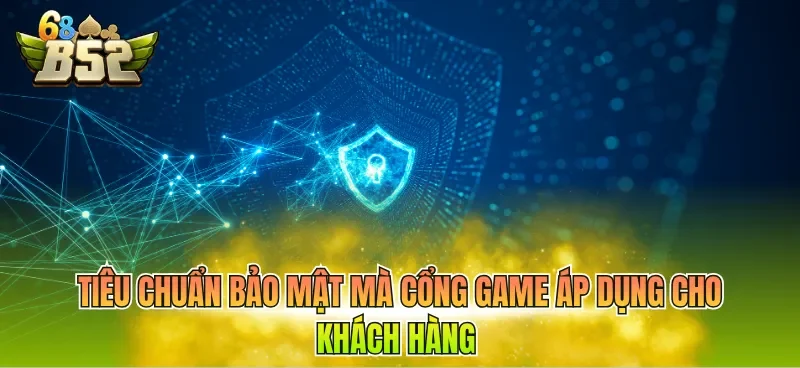 Tiêu chuẩn bảo mật mà cổng game áp dụng cho khách hàng 