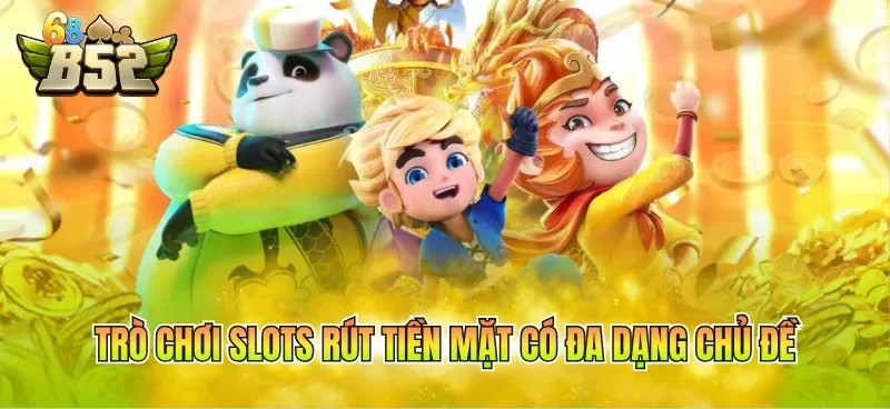 Trò chơi slots rút tiền mặt có đa dạng chủ đề