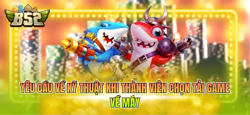Yêu cầu về kỹ thuật khi thành viên chọn tải game về máy