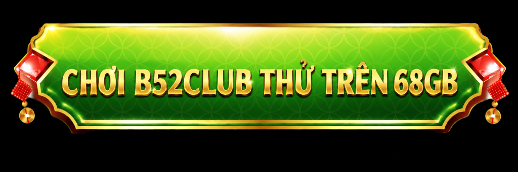 CHƠI B52CLUB THỬ TRÊN 68GB